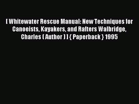 Read [ Whitewater Rescue Manual: New Techniques for Canoeists Kayakers and Rafters Walbridge