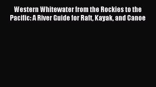 Read Western Whitewater from the Rockies to the Pacific: A River Guide for Raft Kayak and Canoe