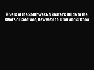 Read Rivers of the Southwest: A Boater's Guide to the Rivers of Colorado New Mexico Utah and