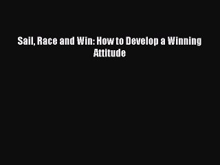 Download Sail Race and Win: How to Develop a Winning Attitude PDF Online