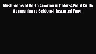 [Read book] Mushrooms of North America in Color: A Field Guide Companion to Seldom-Illustrated