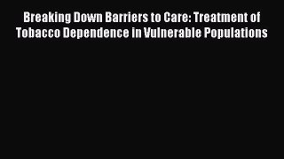 Download Breaking Down Barriers to Care: Treatment of Tobacco Dependence in Vulnerable Populations