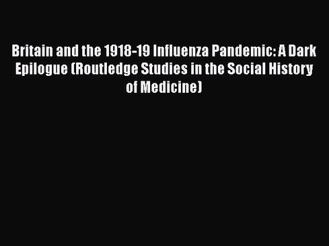 PDF Britain and the 1918-19 Influenza Pandemic: A Dark Epilogue (Routledge Studies in the Social