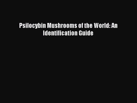 PDF Psilocybin Mushrooms of the World: An Identification Guide Read Online