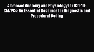 [Read book] Advanced Anatomy and Physiology for ICD-10-CM/PCs: An Essential Resource for Diagnostic