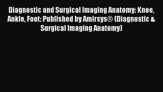 [Read book] Diagnostic and Surgical Imaging Anatomy: Knee Ankle Foot: Published by Amirsys®