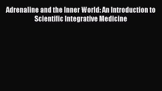 [Read book] Adrenaline and the Inner World: An Introduction to Scientific Integrative Medicine