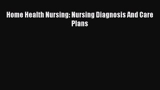Read Home Health Nursing: Nursing Diagnosis And Care Plans Ebook Free