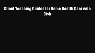 Read Client Teaching Guides for Home Health Care with Disk Ebook Free