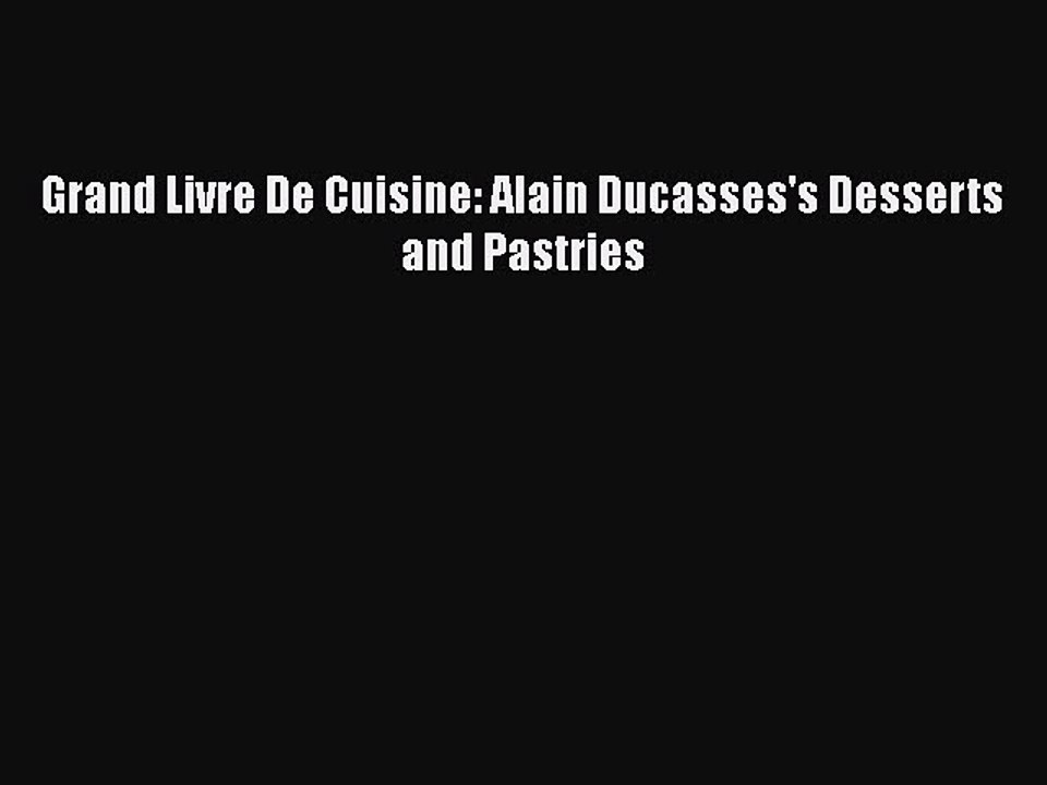 [PDF] Grand Livre De Cuisine: Alain Ducasses's Desserts and Pastries [Download] Online