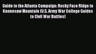 Read Guide to the Atlanta Campaign: Rocky Face Ridge to Kennesaw Mountain (U.S. Army War College