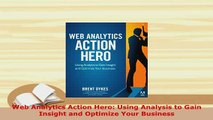 Download  Web Analytics Action Hero Using Analysis to Gain Insight and Optimize Your Business Read Online