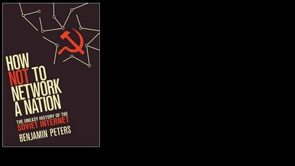 How Not to Network a Nation: The Uneasy History of the Soviet Internet by Benjamin Peters