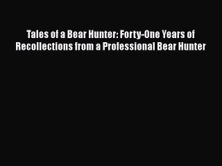 Download Tales of a Bear Hunter: Forty-One Years of Recollections from a Professional Bear