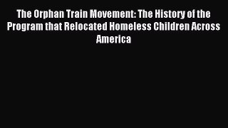 Read The Orphan Train Movement: The History of the Program that Relocated Homeless Children