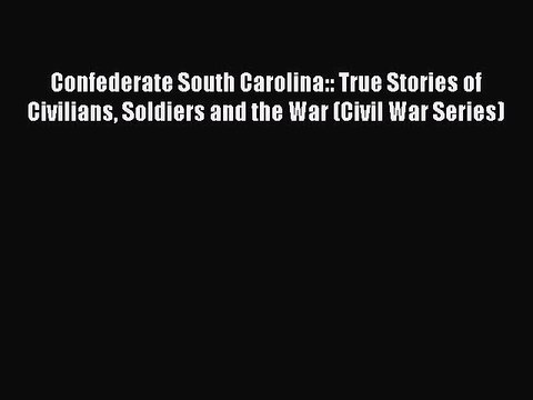 Read Confederate South Carolina:: True Stories of Civilians Soldiers and the War (Civil War