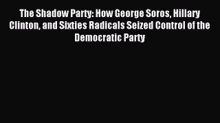 Download The Shadow Party: How George Soros Hillary Clinton and Sixties Radicals Seized Control