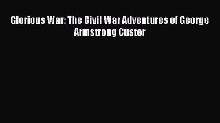 Read Glorious War: The Civil War Adventures of George Armstrong Custer Ebook Free