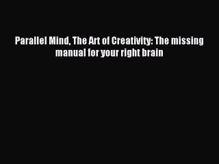 Download Parallel Mind The Art of Creativity: The missing manual for your right brain PDF Free