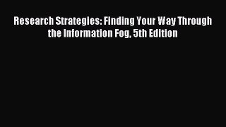 Read Research Strategies: Finding Your Way Through the Information Fog 5th Edition Ebook Free