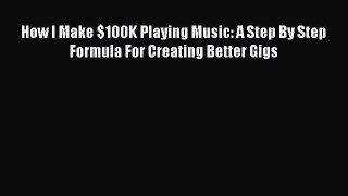 [Read PDF] How I Make $100K Playing Music: A Step By Step Formula For Creating Better Gigs