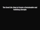 PDF The Good Life: How to Create a Sustainable and Fulfilling Lifestyle  EBook