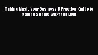 [Read PDF] Making Music Your Business: A Practical Guide to Making $ Doing What You Love Ebook