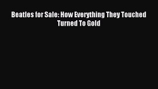 [Read PDF] Beatles for Sale: How Everything They Touched Turned To Gold Ebook Online