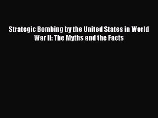 Download Video: Read Strategic Bombing by the United States in World War II: The Myths and the Facts Ebook