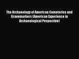 Read The Archaeology of American Cemeteries and Gravemarkers (American Experience in Archaeological