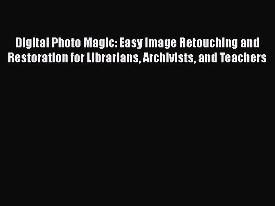 Ebook Digital Photo Magic: Easy Image Retouching and Restoration for Librarians Archivists