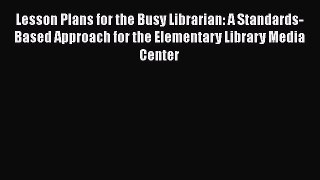 Book Lesson Plans for the Busy Librarian: A Standards-Based Approach for the Elementary Library