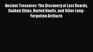 Read Ancient Treasures: The Discovery of Lost Hoards Sunken Ships Buried Vaults and Other Long-Forgotten