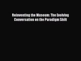 Book Reinventing the Museum: The Evolving Conversation on the Paradigm Shift Read Full Ebook