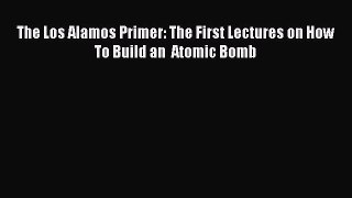 [Read Book] The Los Alamos Primer: The First Lectures on How To Build an  Atomic Bomb Free