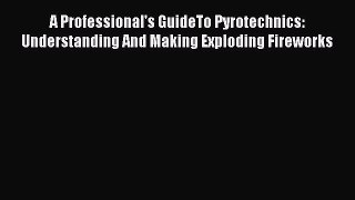 [Read Book] A Professional's GuideTo Pyrotechnics: Understanding And Making Exploding Fireworks