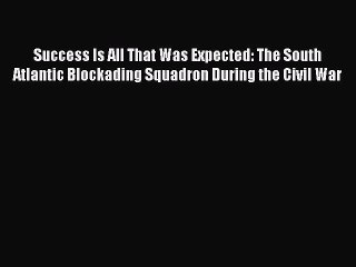 [Read book] Success Is All That Was Expected: The South Atlantic Blockading Squadron During