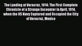 [Read book] The Landing at Veracruz 1914: The First Complete Chronicle of a Strange Encounter