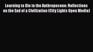 Read Learning to Die in the Anthropocene: Reflections on the End of a Civilization (City Lights