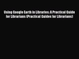 Book Using Google Earth in Libraries: A Practical Guide for Librarians (Practical Guides for