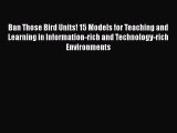 Book Ban Those Bird Units! 15 Models for Teaching and Learning in Information-rich and Technology-rich