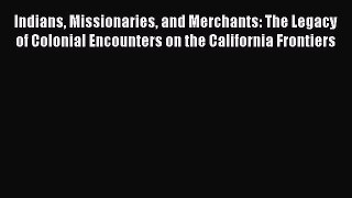 Read Indians Missionaries and Merchants: The Legacy of Colonial Encounters on the California