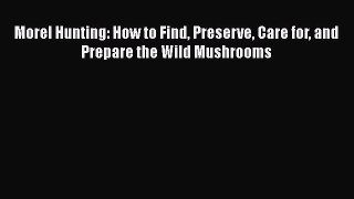 [Read Book] Morel Hunting: How to Find Preserve Care for and Prepare the Wild Mushrooms  EBook