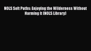 Download NOLS Soft Paths: Enjoying the Wilderness Without Harming It (NOLS Library)  Read Online