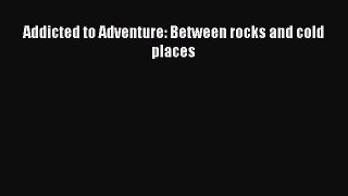 PDF Addicted to Adventure: Between rocks and cold places  EBook