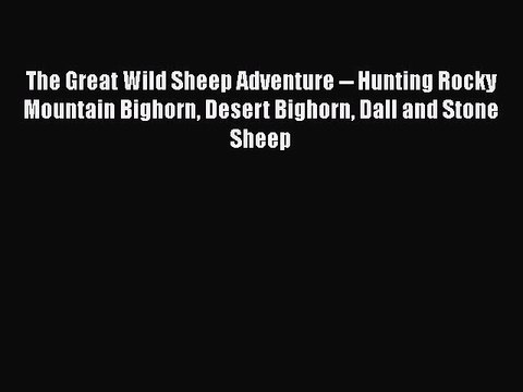 PDF The Great Wild Sheep Adventure Hunting Rocky Mountain Bighorn Desert Bighorn Dall and