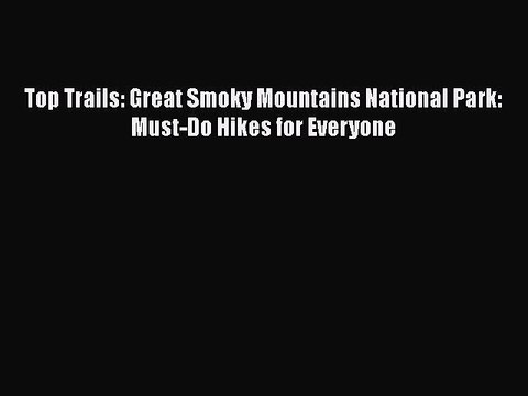 Download Top Trails: Great Smoky Mountains National Park: Must-Do Hikes for Everyone Free Books