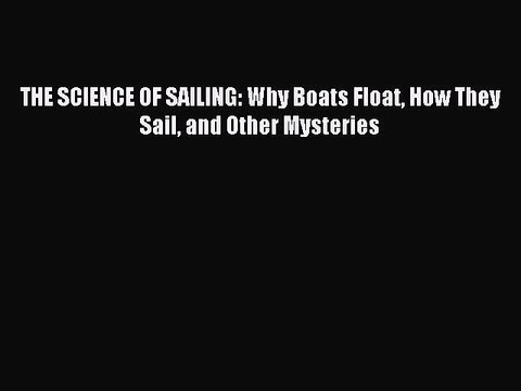 Download THE SCIENCE OF SAILING: Why Boats Float How They Sail and Other Mysteries PDF Online