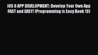 Read IOS 8 APP DEVELOPMENT: Develop Your Own App FAST and EASY! (Programming is Easy Book 13)
