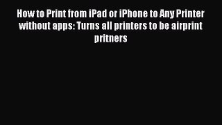 Read How to Print from iPad or iPhone to Any Printer without apps: Turns all printers to be